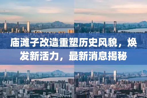 廟灘子改造重塑歷史風(fēng)貌，煥發(fā)新活力，最新消息揭秘