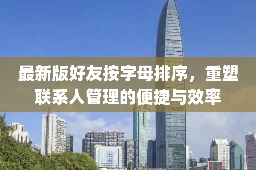 最新版好友按字母排序，重塑聯(lián)系人管理的便捷與效率