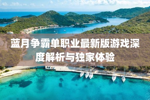 藍月爭霸單職業(yè)最新版游戲深度解析與獨家體驗