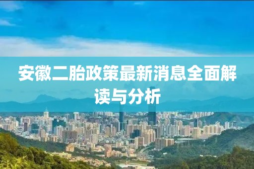 安徽二胎政策最新消息全面解讀與分析
