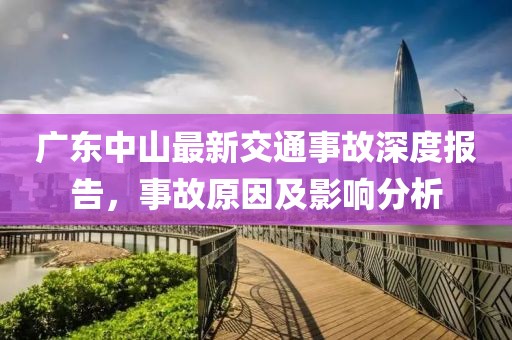 廣東中山最新交通事故深度報告，事故原因及影響分析