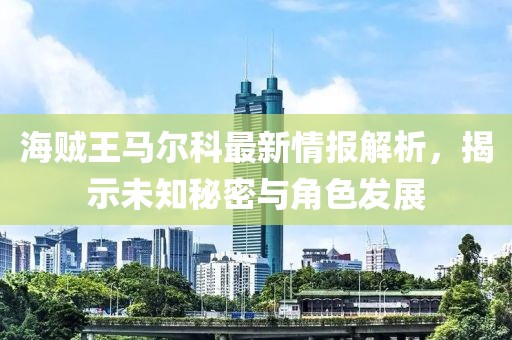 海賊王馬爾科最新情報解析，揭示未知秘密與角色發(fā)展