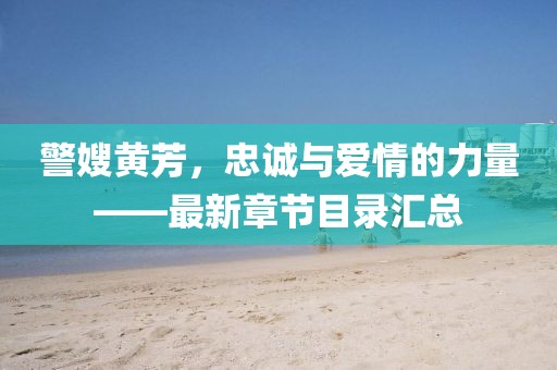 警嫂黃芳，忠誠(chéng)與愛(ài)情的力量——最新章節(jié)目錄匯總