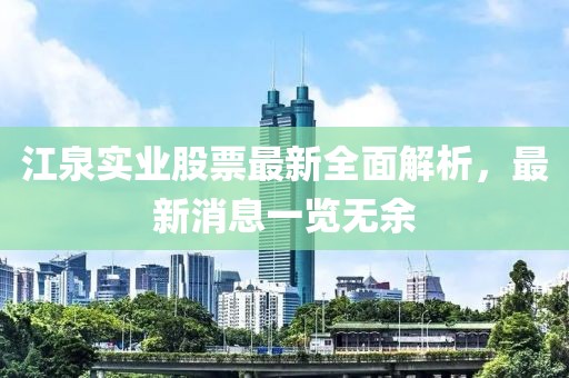 江泉實業(yè)股票最新全面解析，最新消息一覽無余