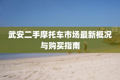 武安二手摩托車市場(chǎng)最新概況與購(gòu)買指南