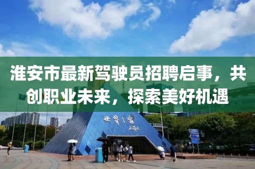 淮安市最新駕駛員招聘啟事，共創(chuàng)職業(yè)未來，探索美好機遇