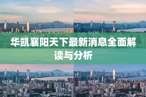 華凱襄陽天下最新消息全面解讀與分析