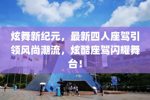 炫舞新紀(jì)元，最新四人座駕引領(lǐng)風(fēng)尚潮流，炫酷座駕閃耀舞臺！