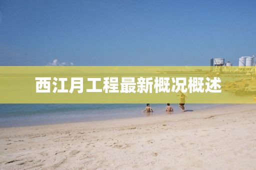 西江月工程最新概況概述