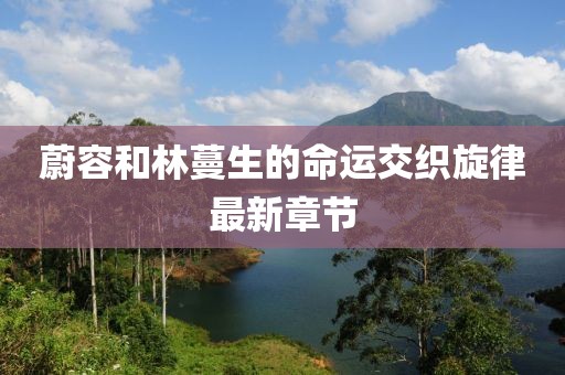 蔚容和林蔓生的命運(yùn)交織旋律最新章節(jié)