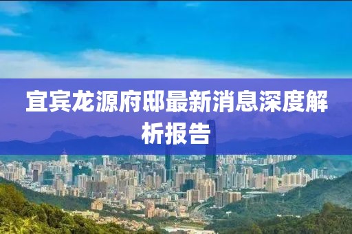 宜賓龍?jiān)锤∽钚孪⑸疃冉馕鰣?bào)告