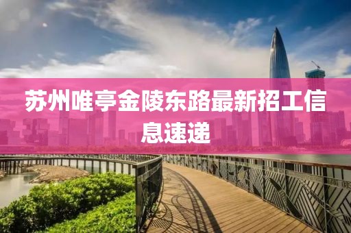 蘇州唯亭金陵東路最新招工信息速遞