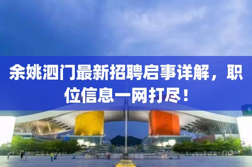 余姚泗門最新招聘啟事詳解，職位信息一網(wǎng)打盡！