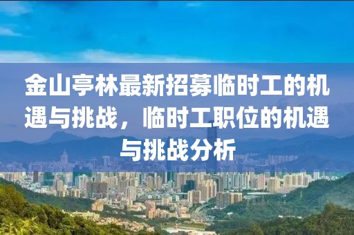 金山亭林最新招募臨時工的機遇與挑戰(zhàn)，臨時工職位的機遇與挑戰(zhàn)分析