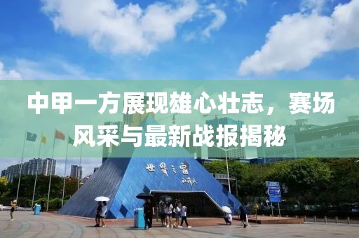 中甲一方展現(xiàn)雄心壯志，賽場(chǎng)風(fēng)采與最新戰(zhàn)報(bào)揭秘