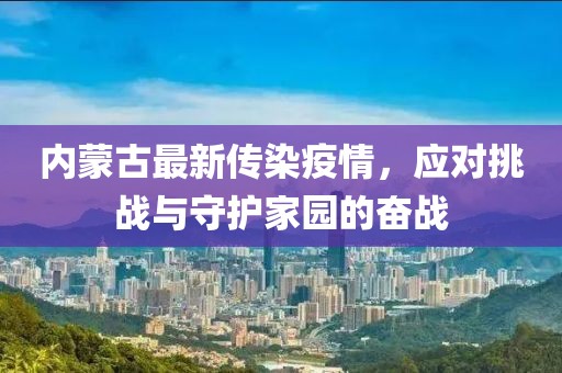 內(nèi)蒙古最新傳染疫情，應(yīng)對(duì)挑戰(zhàn)與守護(hù)家園的奮戰(zhàn)