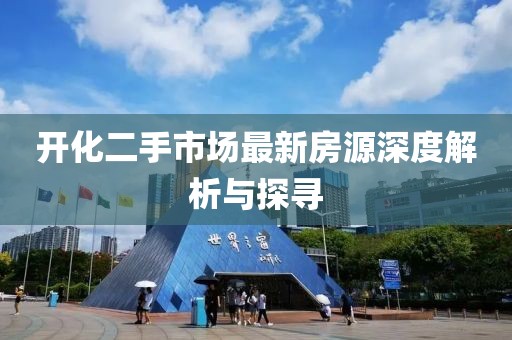 開化二手市場最新房源深度解析與探尋