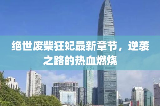 絕世廢柴狂妃最新章節(jié)，逆襲之路的熱血燃燒