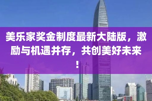 美樂家獎金制度最新大陸版，激勵與機遇并存，共創(chuàng)美好未來！