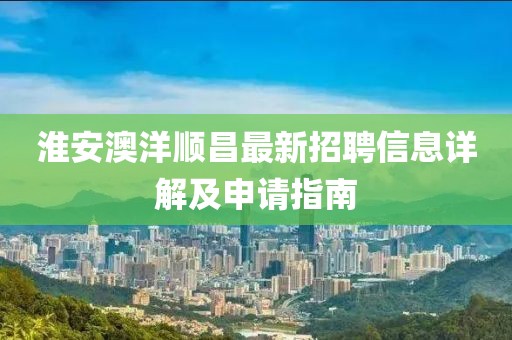 淮安澳洋順昌最新招聘信息詳解及申請(qǐng)指南