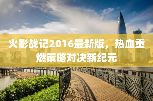 火影戰(zhàn)記2016最新版，熱血重燃策略對決新紀(jì)元