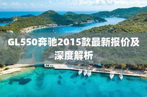 GL550奔馳2015款最新報(bào)價(jià)及深度解析