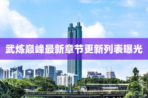 武煉巔峰最新章節(jié)更新列表曝光