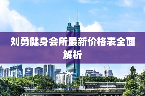 劉勇健身會(huì)所最新價(jià)格表全面解析