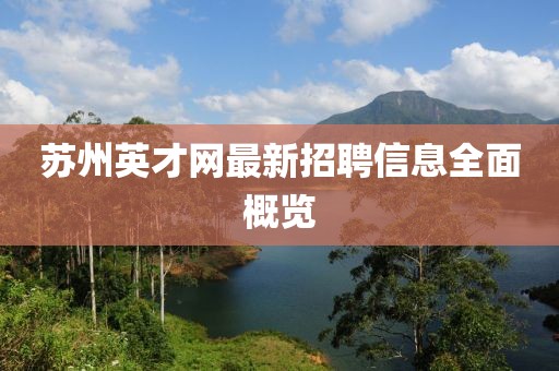 蘇州英才網(wǎng)最新招聘信息全面概覽