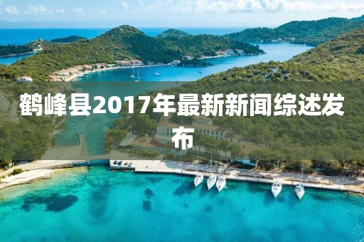 鶴峰縣2017年最新新聞綜述發(fā)布