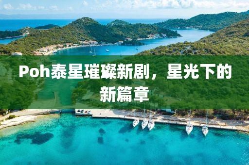 Poh泰星璀璨新劇，星光下的新篇章