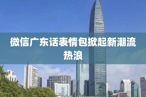 微信廣東話表情包掀起新潮流熱浪