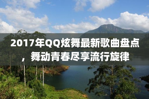 2017年QQ炫舞最新歌曲盤(pán)點(diǎn)，舞動(dòng)青春盡享流行旋律