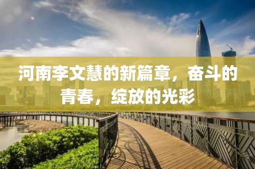 河南李文慧的新篇章，奮斗的青春，綻放的光彩