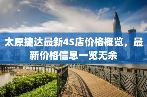 太原捷達最新4S店價格概覽，最新價格信息一覽無余