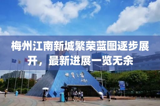 梅州江南新城繁榮藍(lán)圖逐步展開(kāi)，最新進(jìn)展一覽無(wú)余