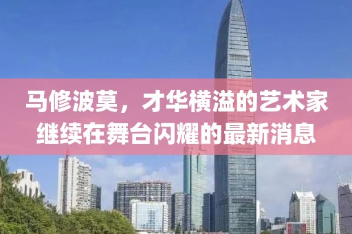 馬修波莫，才華橫溢的藝術(shù)家繼續(xù)在舞臺閃耀的最新消息