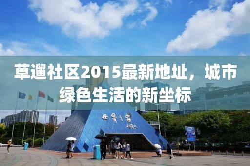 草遛社區(qū)2015最新地址，城市綠色生活的新坐標