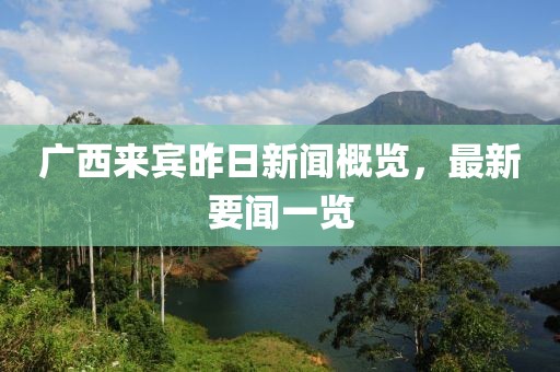 廣西來賓昨日新聞概覽，最新要聞一覽