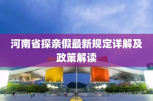河南省探親假最新規(guī)定詳解及政策解讀