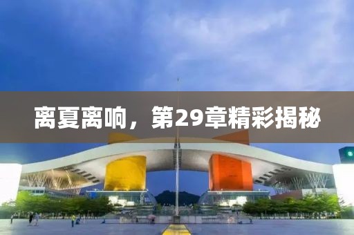 離夏離響，第29章精彩揭秘