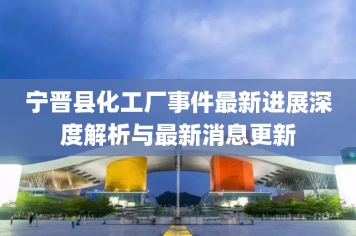 寧晉縣化工廠事件最新進(jìn)展深度解析與最新消息更新