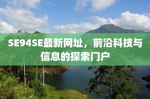 SE94SE最新網(wǎng)址，前沿科技與信息的探索門(mén)戶(hù)