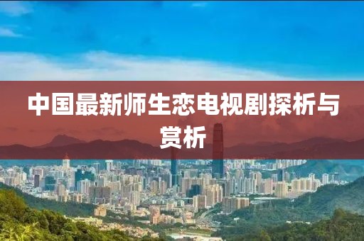 中國最新師生戀電視劇探析與賞析