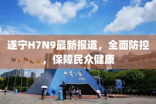 遂寧H7N9最新報道，全面防控，保障民眾健康