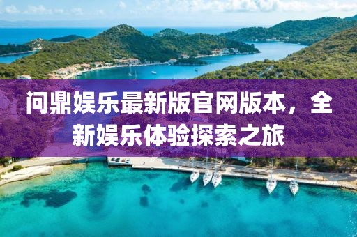 問鼎娛樂最新版官網(wǎng)版本，全新娛樂體驗探索之旅