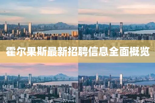 霍爾果斯最新招聘信息全面概覽