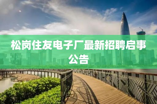 松崗住友電子廠最新招聘啟事公告