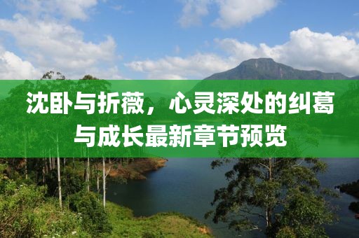 沈臥與折薇，心靈深處的糾葛與成長最新章節(jié)預覽