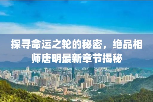 探尋命運之輪的秘密，絕品相師唐明最新章節(jié)揭秘